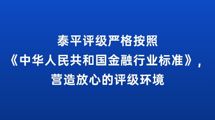 泰平评级严格按照《中华人民共和国金融行业标准》，营造放心的评级环境